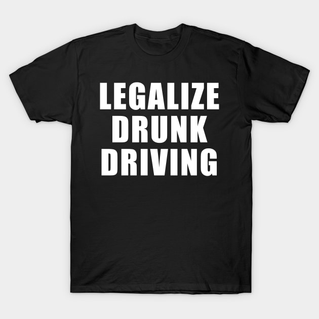 Legalize Drunk Driving T-Shirt by unaffectedmoor